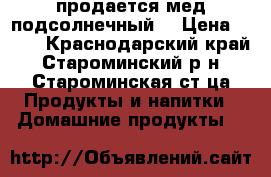 продается мед подсолнечный  › Цена ­ 700 - Краснодарский край, Староминский р-н, Староминская ст-ца Продукты и напитки » Домашние продукты   